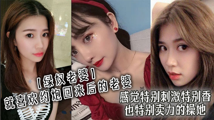 绿奴老婆就喜欢约炮回来后的老婆感觉特别刺激特别香也特别卖力的操她